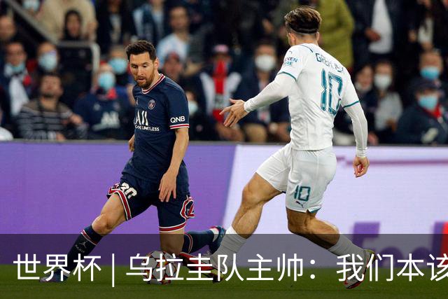 世界杯 | 乌拉圭队主帅：我们本该全取六分