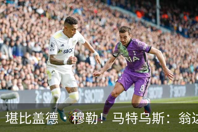 堪比盖德·穆勒！马特乌斯：翁达夫该首发了！他不禁让我想起穆勒