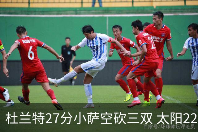 杜兰特27分小萨空砍三双 太阳22分逆转胜国王