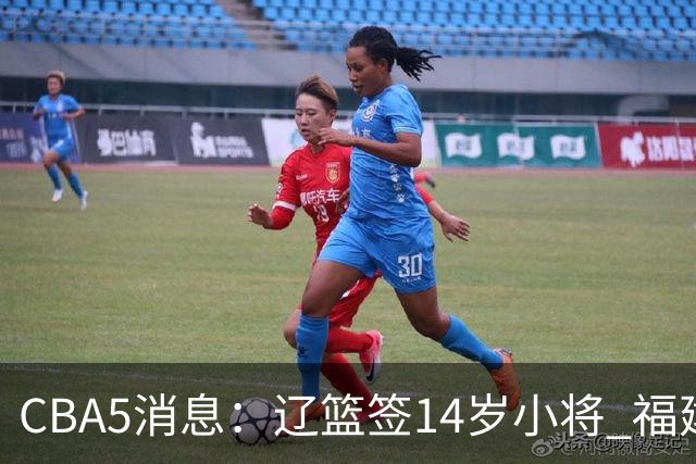 CBA5消息：辽篮签14岁小将 福建签强援 徐昕签美方经纪 徐杰刻苦特训